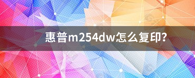 惠普m254dw怎么复印惠普254dn？