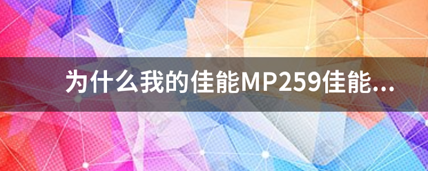 为什么我的佳能MP259佳能打印机