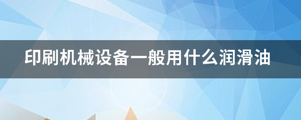 印刷机械设备一般用什么润滑油